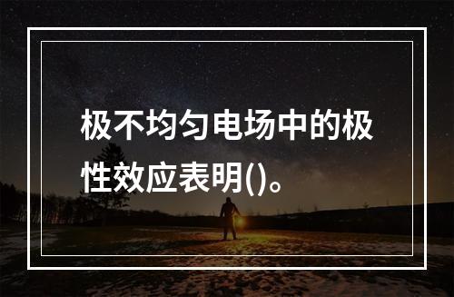 极不均匀电场中的极性效应表明()。