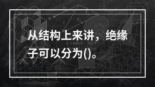 从结构上来讲，绝缘子可以分为()。