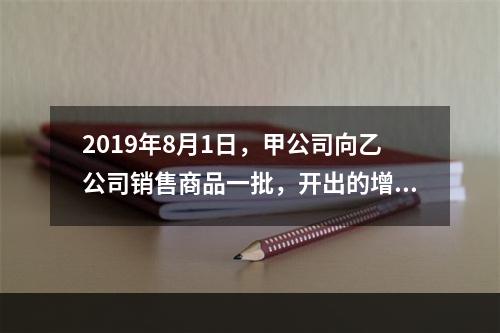 2019年8月1日，甲公司向乙公司销售商品一批，开出的增值税