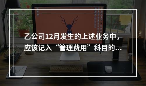 乙公司12月发生的上述业务中，应该记入“管理费用”科目的金额