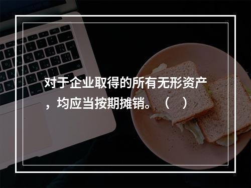 对于企业取得的所有无形资产，均应当按期摊销。（　）