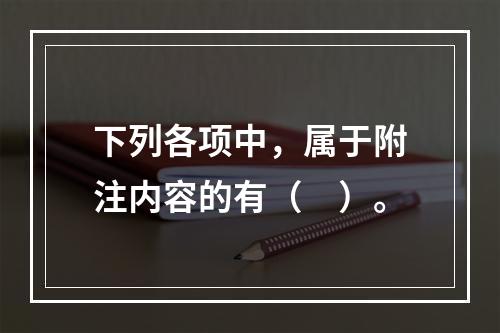 下列各项中，属于附注内容的有（　）。