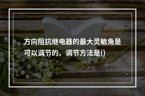 方向阻抗继电器的最大灵敏角是可以调节的。调节方法是()