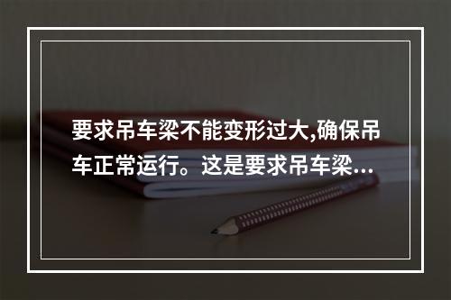 要求吊车梁不能变形过大,确保吊车正常运行。这是要求吊车梁结构