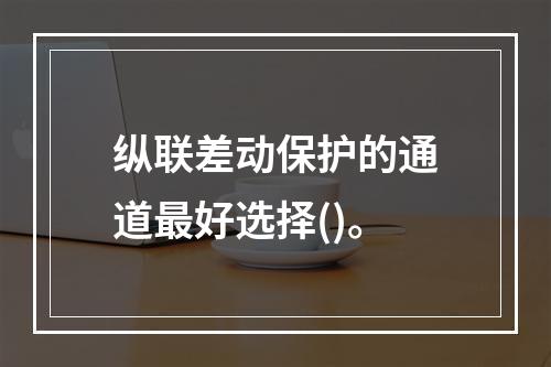 纵联差动保护的通道最好选择()。