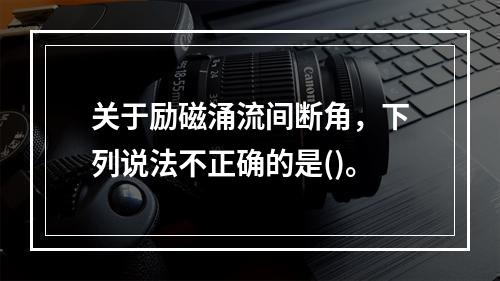 关于励磁涌流间断角，下列说法不正确的是()。