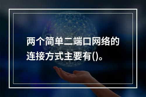 两个简单二端口网络的连接方式主要有()。