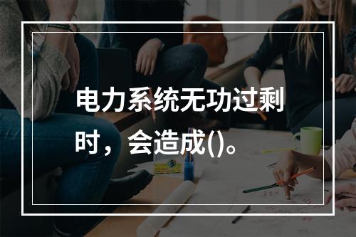 电力系统无功过剩时，会造成()。