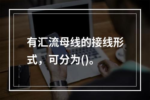 有汇流母线的接线形式，可分为()。