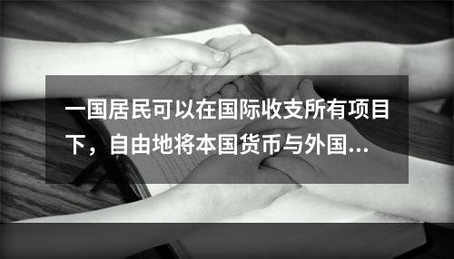 一国居民可以在国际收支所有项目下，自由地将本国货币与外国货币