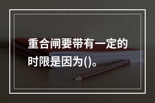 重合闸要带有一定的时限是因为()。