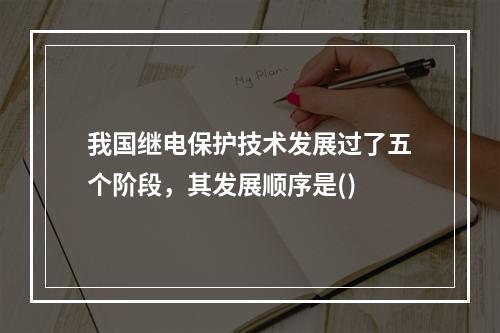 我国继电保护技术发展过了五个阶段，其发展顺序是()