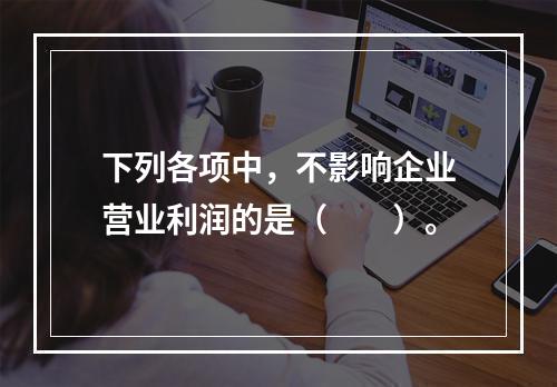 下列各项中，不影响企业营业利润的是（　　）。