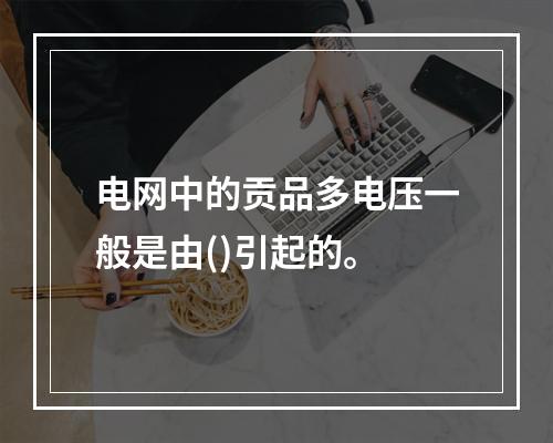 电网中的贡品多电压一般是由()引起的。