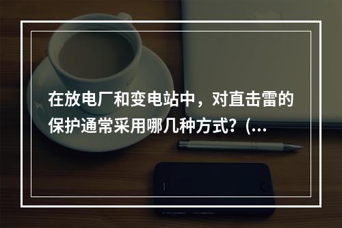 在放电厂和变电站中，对直击雷的保护通常采用哪几种方式？()