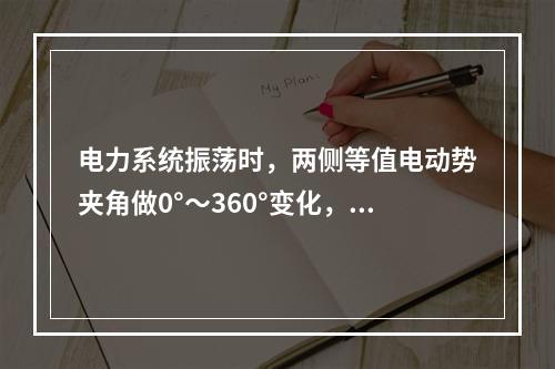 电力系统振荡时，两侧等值电动势夹角做0°～360°变化，其电