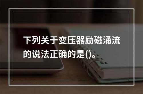 下列关于变压器励磁涌流的说法正确的是()。