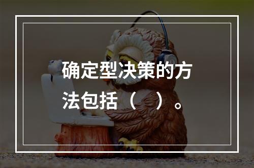 确定型决策的方法包括（　）。