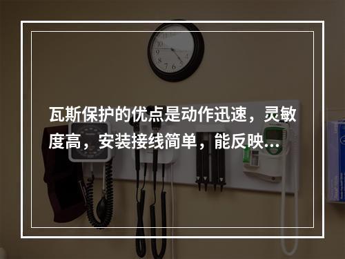 瓦斯保护的优点是动作迅速，灵敏度高，安装接线简单，能反映油箱