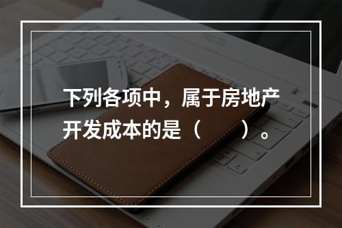 下列各项中，属于房地产开发成本的是（　　）。