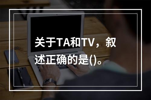 关于TA和TV，叙述正确的是()。