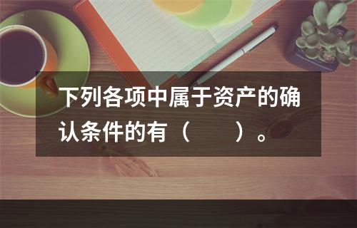 下列各项中属于资产的确认条件的有（　　）。