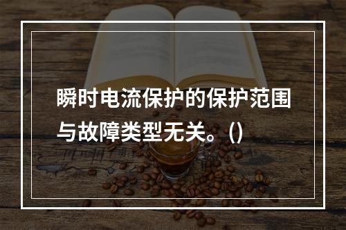 瞬时电流保护的保护范围与故障类型无关。()