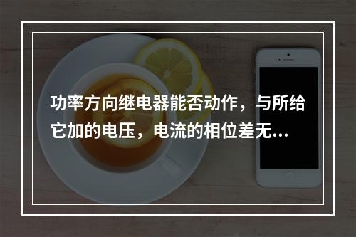 功率方向继电器能否动作，与所给它加的电压，电流的相位差无关。