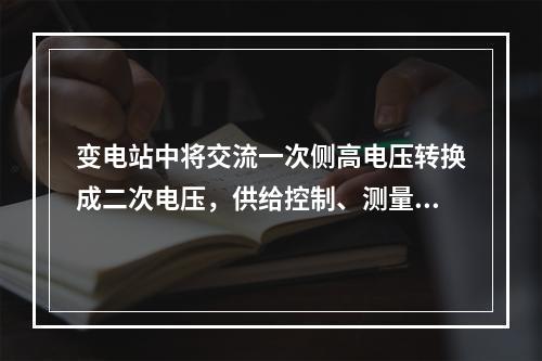 变电站中将交流一次侧高电压转换成二次电压，供给控制、测量、保