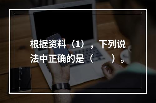 根据资料（1），下列说法中正确的是（　　）。