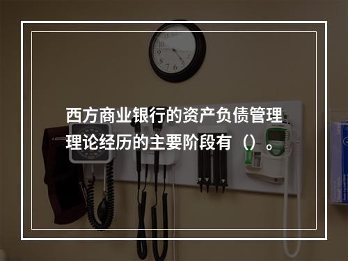 西方商业银行的资产负债管理理论经历的主要阶段有（）。