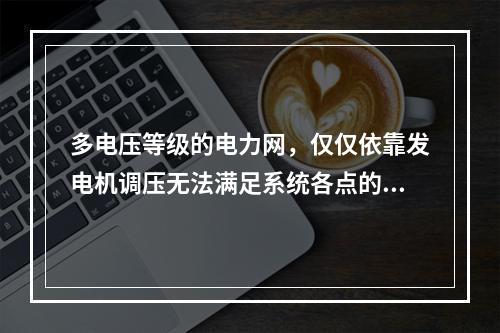 多电压等级的电力网，仅仅依靠发电机调压无法满足系统各点的电压