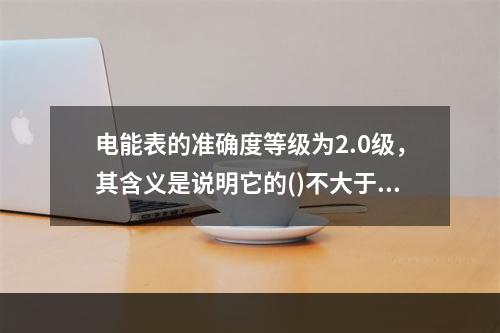 电能表的准确度等级为2.0级，其含义是说明它的()不大于±2