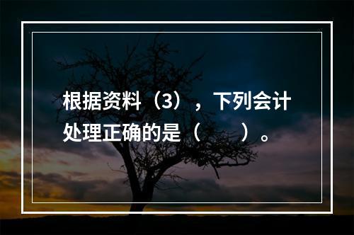 根据资料（3），下列会计处理正确的是（　　）。