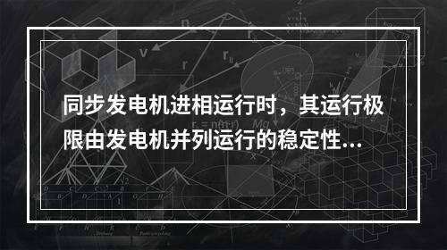 同步发电机进相运行时，其运行极限由发电机并列运行的稳定性和端