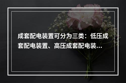 成套配电装置可分为三类：低压成套配电装置、高压成套配电装置和