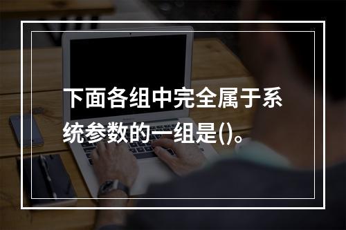 下面各组中完全属于系统参数的一组是()。