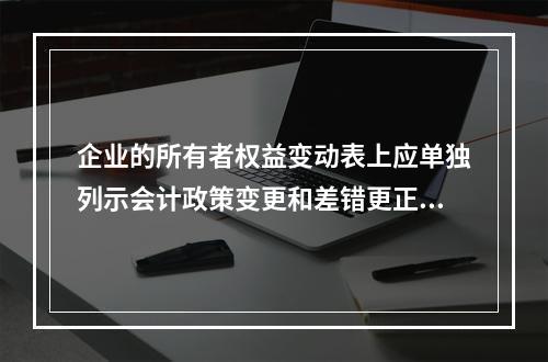 企业的所有者权益变动表上应单独列示会计政策变更和差错更正的累