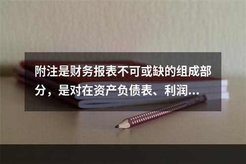 附注是财务报表不可或缺的组成部分，是对在资产负债表、利润表、