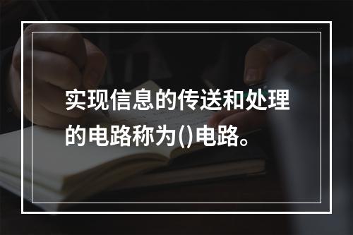 实现信息的传送和处理的电路称为()电路。