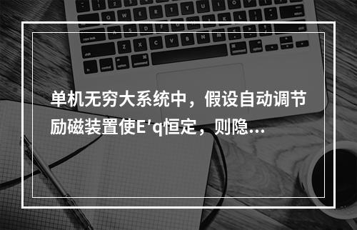 单机无穷大系统中，假设自动调节励磁装置使E′q恒定，则隐极发