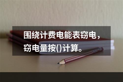 围绕计费电能表窃电，窃电量按()计算。