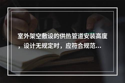 室外架空敷设的供热管道安装高度，设计无规定时，应符合规范的规