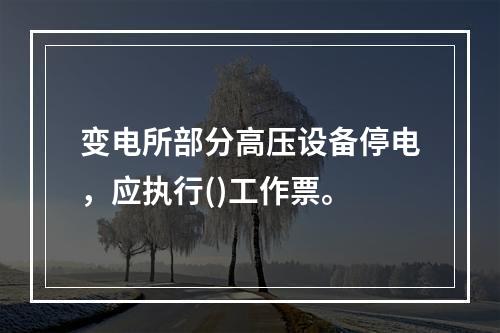 变电所部分高压设备停电，应执行()工作票。