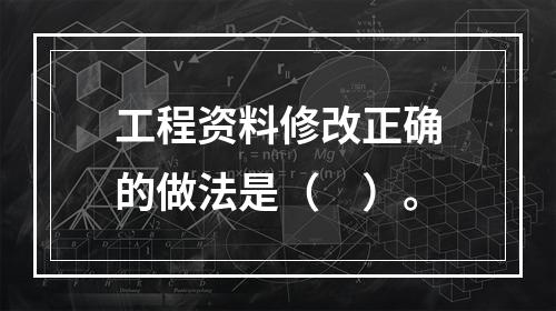 工程资料修改正确的做法是（　）。