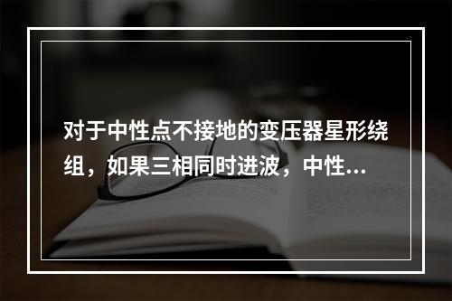 对于中性点不接地的变压器星形绕组，如果三相同时进波，中性点的