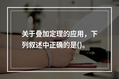 关于叠加定理的应用，下列叙述中正确的是()。