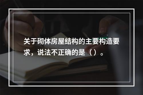 关于砌体房屋结构的主要构造要求，说法不正确的是（ ）。