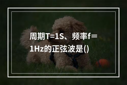 周期T=1S、频率f＝1Hz的正弦波是()