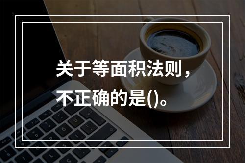 关于等面积法则，不正确的是()。